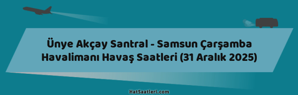Ünye Akçay Santral - Samsun Çarşamba Havalimanı Havaş Saatleri (31 Aralık 2025)